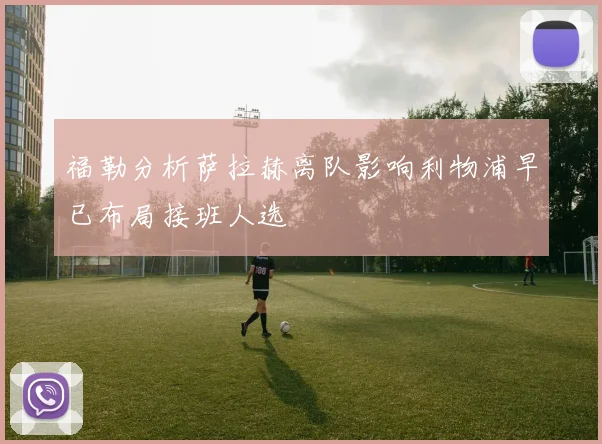 福勒分析萨拉赫离队影响利物浦早已布局接班人选