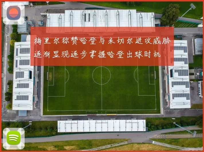 梅里尔称赞哈登与米切尔进攻威胁逐渐显现逐步掌握哈登出球时机