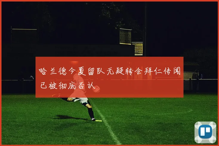 哈兰德今夏留队无疑转会拜仁传闻已被彻底否认