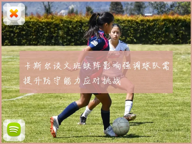 卡斯尔谈文班缺阵影响强调球队需提升防守能力应对挑战