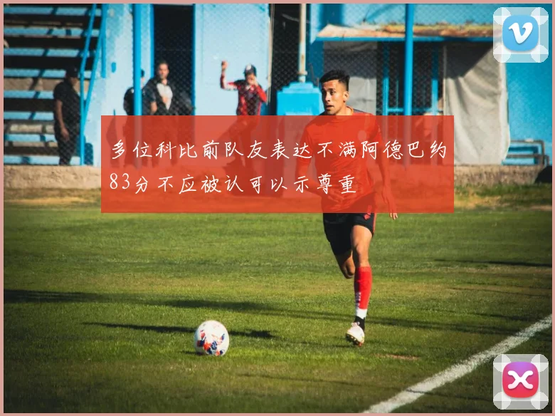多位科比前队友表达不满阿德巴约83分不应被认可以示尊重